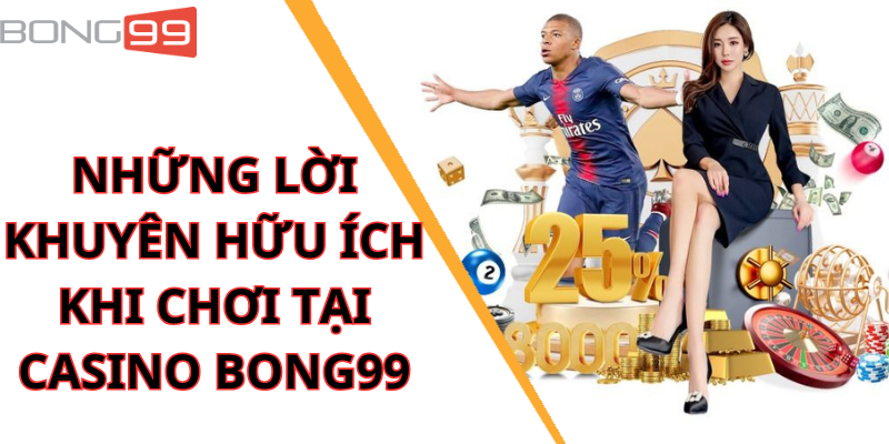 Những Lời Khuyên Hữu Ích Khi Chơi Tại Casino Bong99